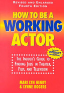 How to be a working actor : the insider's guide to finding jobs in theater, film and television /