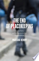 The end of peacekeeping : gender, race, and the martial politics of intervention /