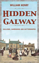 Hidden Galway : gallows, garrisons and guttersnipes /