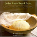 Beth's basic bread book : simple techniques and simply delicious recipes for foolproof baking /