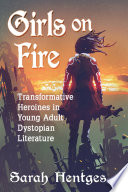 Girls on fire : transformative heroines in young adult dystopian literature /