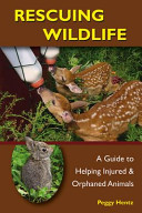 Rescuing wildlife : a guide to helping injured and orphaned animals /