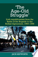 'The age-old struggle' : Irish republicanism from the Battle of the Bogside to the Belfast Agreement, 1969-1998 /