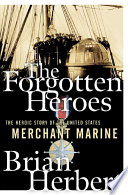 The forgotten heroes : the heroic story of the United States Merchant Marine /