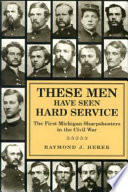 These men have seen hard service : the First Michigan Sharpshooters in the Civil War /