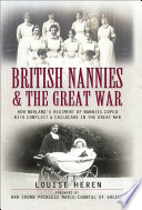 British nannies and the Great War : how Norland's regiment of nannies coped with conflict & childcare in the Great War /