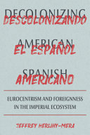 Decolonizing American Spanish = Descolonizando el español americano : Eurocentrism and foreignness in the imperial ecosystem /