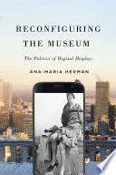 Reconfiguring the museum : the politics of digital display /