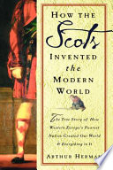 How the Scots invented the Modern World : the true story of how western Europe's poorest nation created our world & everything in it /