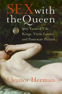 Sex with the queen : 900 years of vile kings, virile lovers, and passionate politics /