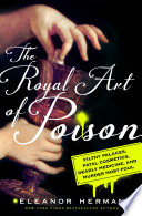 The royal art of poison : filthy palaces, fatal cosmetics, deadly medicine, and murder most foul /