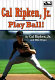 Cal Ripken, Jr. : play ball! /