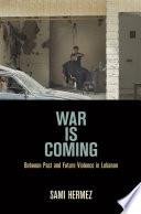War is coming : between past and future violence in Lebanon /