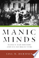 Manic minds : mania's mad history and its neuro-future /