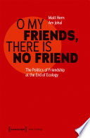 O My Friends, There is No Friend : The Politics of Friendship at the End of Ecology /