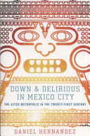 Down & delirious in Mexico City : the Aztec metropolis in the twenty-first century /