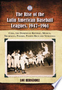 The rise of the Latin American baseball leagues, 1947-1961 : Cuba, the Dominican Republic, Mexico, Nicaragua, Panama, Puerto Rico, and Venezuela /