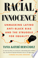 Racial innocence : unmasking Latino anti-Black bias and the struggle for equality /