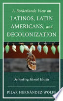 A borderlands view on Latinos, Latin Americans, and decolonization : rethinking mental health /