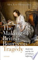 The making of British bourgeois tragedy : modernity and the art of ordinary suffering /