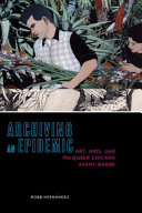 Archiving an epidemic : art, AIDS, and the queer Chicanx avant-garde /