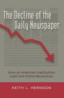 The decline of the daily newspaper : how an American institution lost the online revolution /