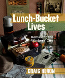 Lunch-bucket lives : remaking the workers' city /