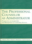 The professional counselor as administrator : perspectives on leadership and management of counseling services across settings /