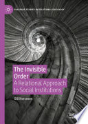 The Invisible Order : A Relational Approach to Social Institutions /