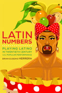 Latin numbers : playing Latino in twentieth-century U.S. popular performance /
