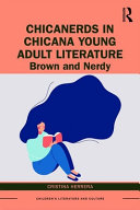 ChicaNerds in Chicana young adult literature : brown and nerdy /