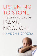 Listening to stone : the art and life of Isamu Noguchi /