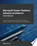 Microsoft Power Platform Solution Architect's Handbook : an Expert's Guide to Becoming a Power Platform Solution Architect and Preparing for the PL-600 Exam /