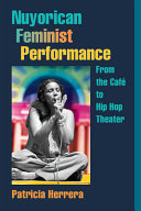 Nuyorican feminist performance : from the café to hip hop theater /