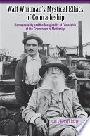 Walt Whitman's mystical ethics of comradeship : homosexuality and the marginality of friendship at the crossroads of modernity /