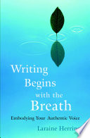 Writing begins with the breath : embodying your authentic voice /