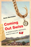 Coming out Swiss : in search of Heidi, chocolate, and my other life /