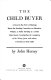 The child buyer : a novel in the form of hearings before the Standing Committee on Education, Welfare & Public Morality of a certain State Senate, investigating the conspiracy of Mr. Wissey Jones, with others, to purchase a male child /