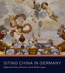 Siting China in Germany : eighteenth-century chinoiserie and its modern legacy /