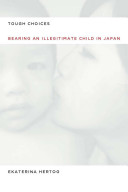Tough choices : bearing an illegitimate child in contemporary Japan /