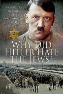 Why did Hitler hate the Jews? : the origins of Adolf Hitler's anti-semitism and its outcome in 1941 /