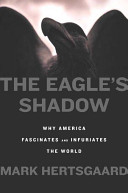 The eagle's shadow : why America fascinates and infuriates the world /