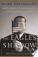 The eagle's shadow : why America fascinates and infuriates the world /