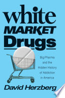 White market drugs : big pharma and the hidden history of addiction in America /