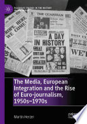 The Media, European Integration and the Rise of Euro-journalism, 1950s-1970s /