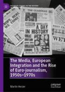 The media, European integration and the rise of Euro-journalism, 1950s-1970s /