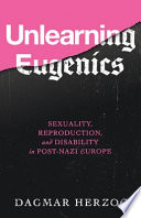 Unlearning eugenics : sexuality, reproduction, and disability in post-Nazi Europe /
