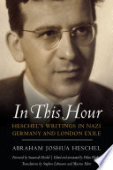 In this hour : Heschel's writings in Nazi Germany and London exile /