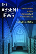 The absent Jews : Kurt Forstreuter and the historiography of medieval Prussia /