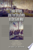 Field armies and fortifications in the Civil War : the Eastern campaigns, 1861-1864 /